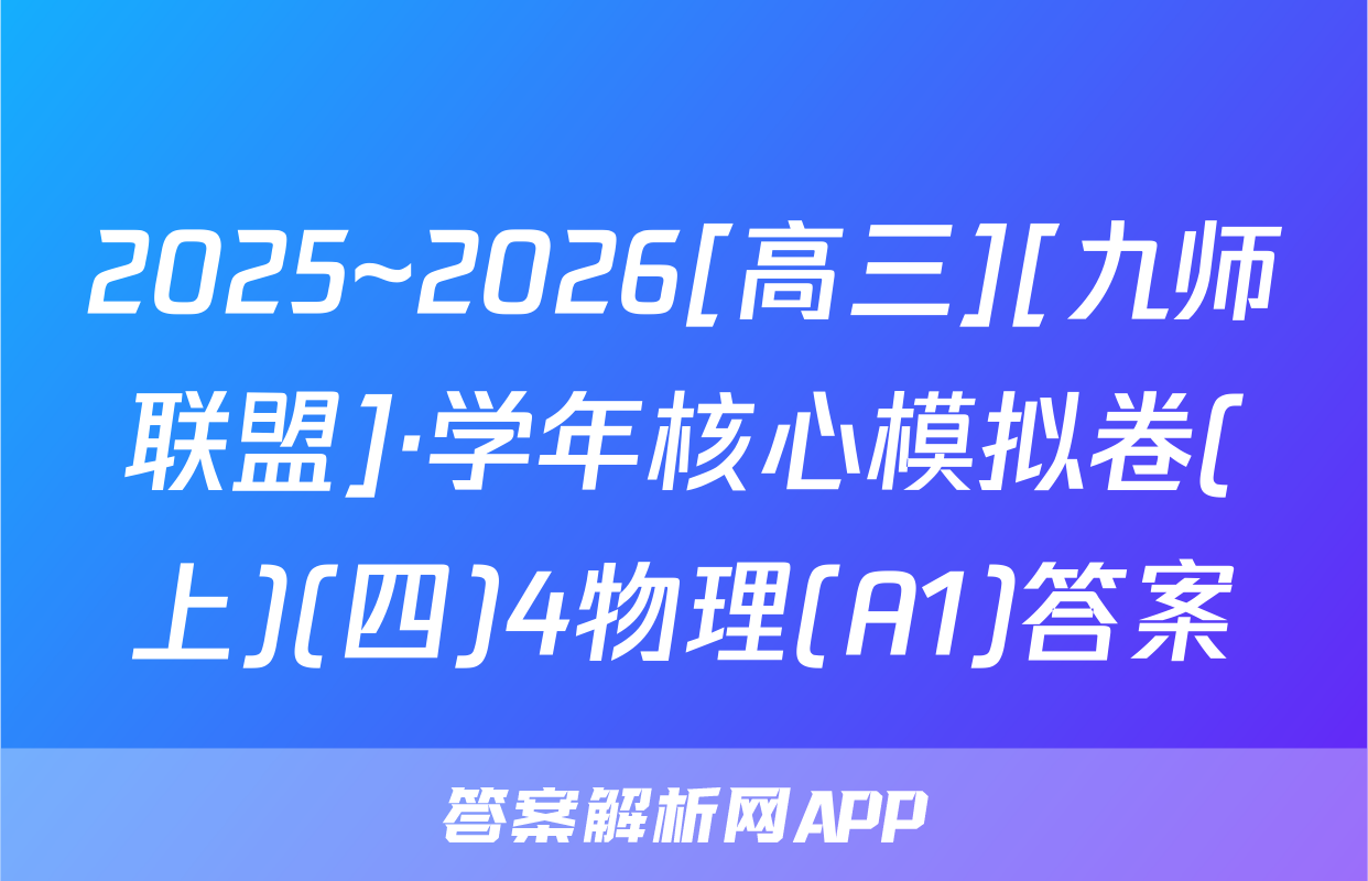 2025~2026[高三][九师联盟]·学年核心模拟卷(上)(四)4物理(A1)答案