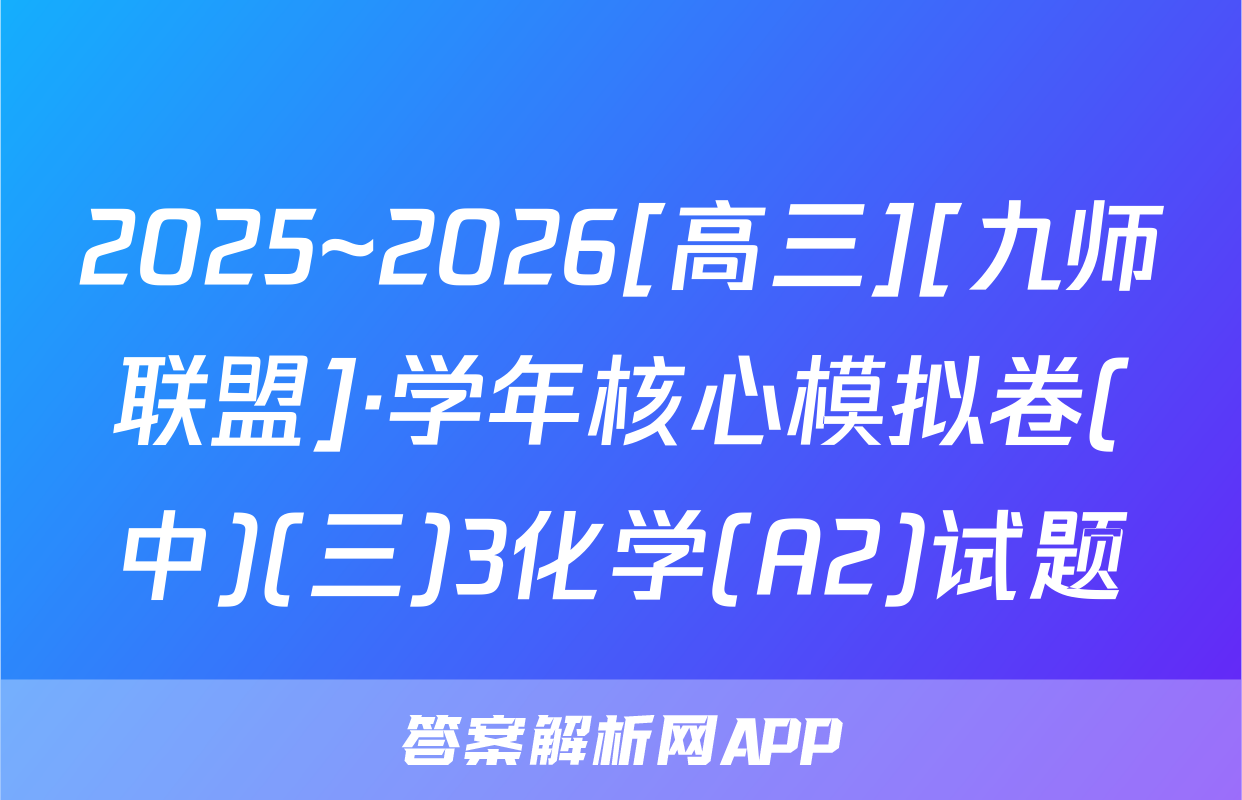 2025~2026[高三][九师联盟]·学年核心模拟卷(中)(三)3化学(A2)试题