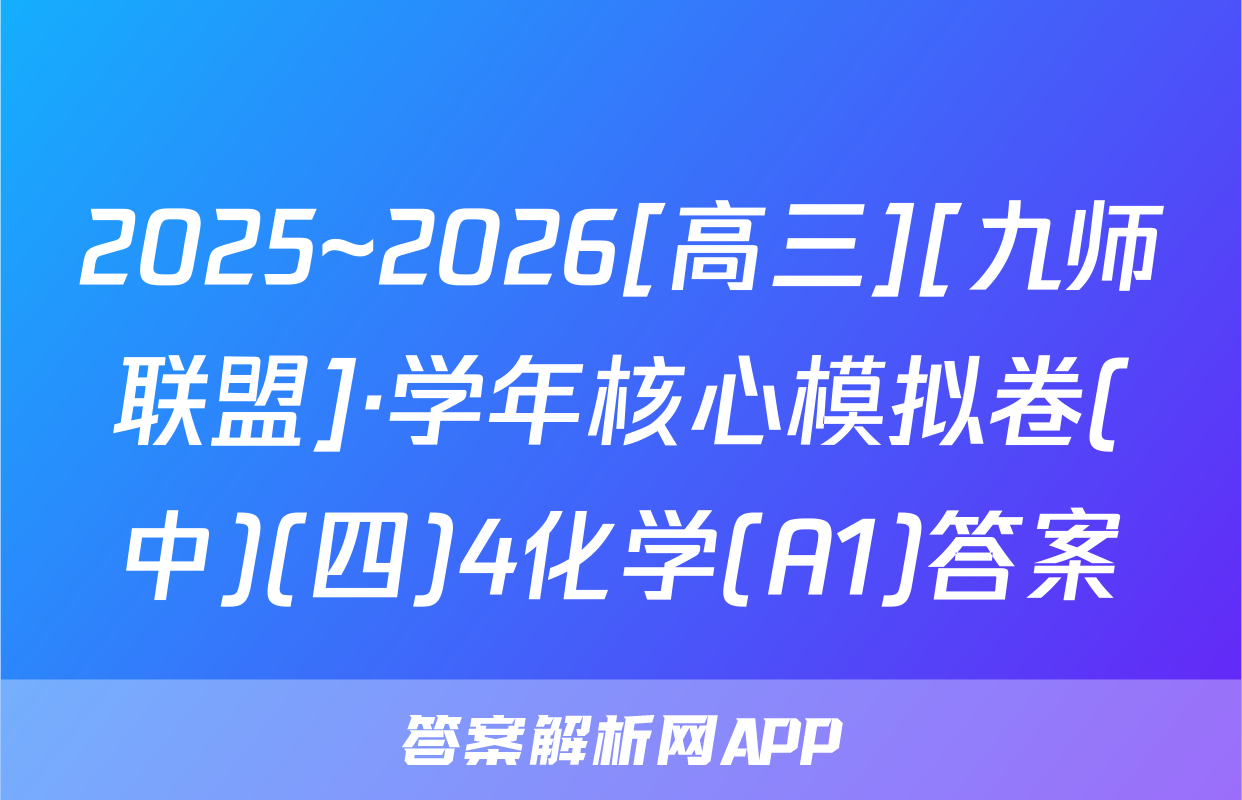2025~2026[高三][九师联盟]·学年核心模拟卷(中)(四)4化学(A1)答案