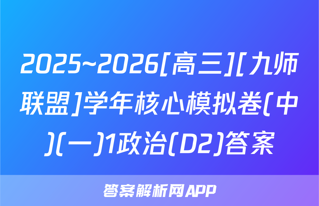 2025~2026[高三][九师联盟]学年核心模拟卷(中)(一)1政治(D2)答案