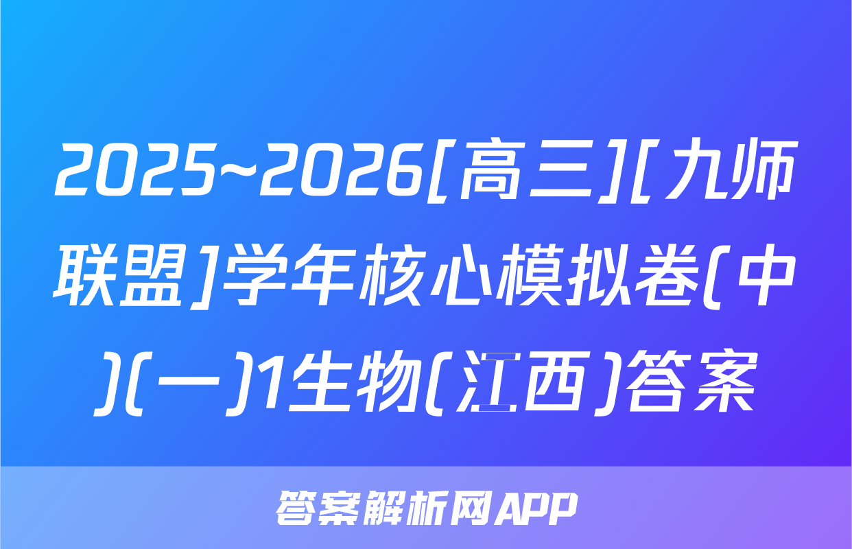 2025~2026[高三][九师联盟]学年核心模拟卷(中)(一)1生物(江西)答案