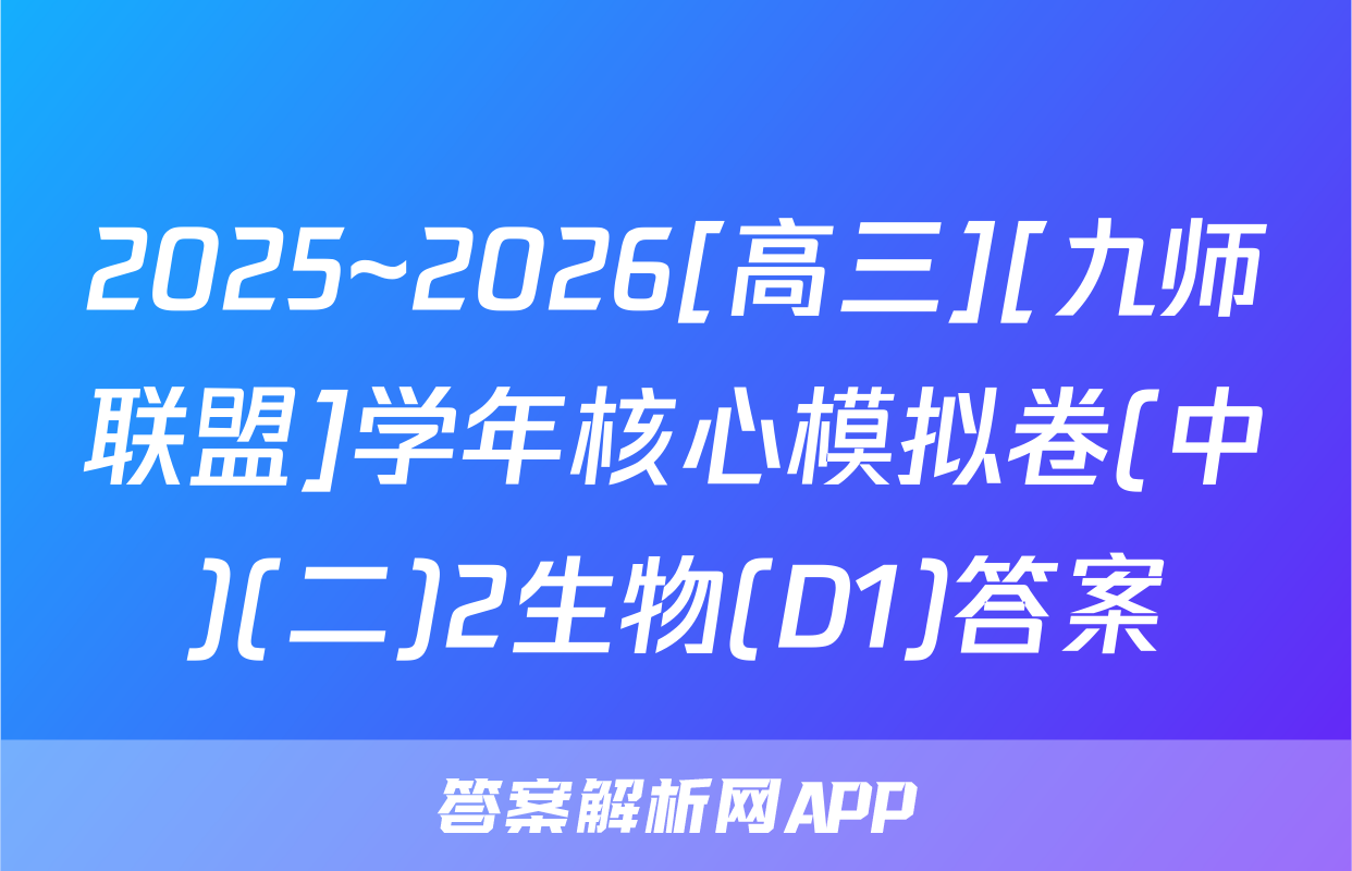 2025~2026[高三][九师联盟]学年核心模拟卷(中)(二)2生物(D1)答案