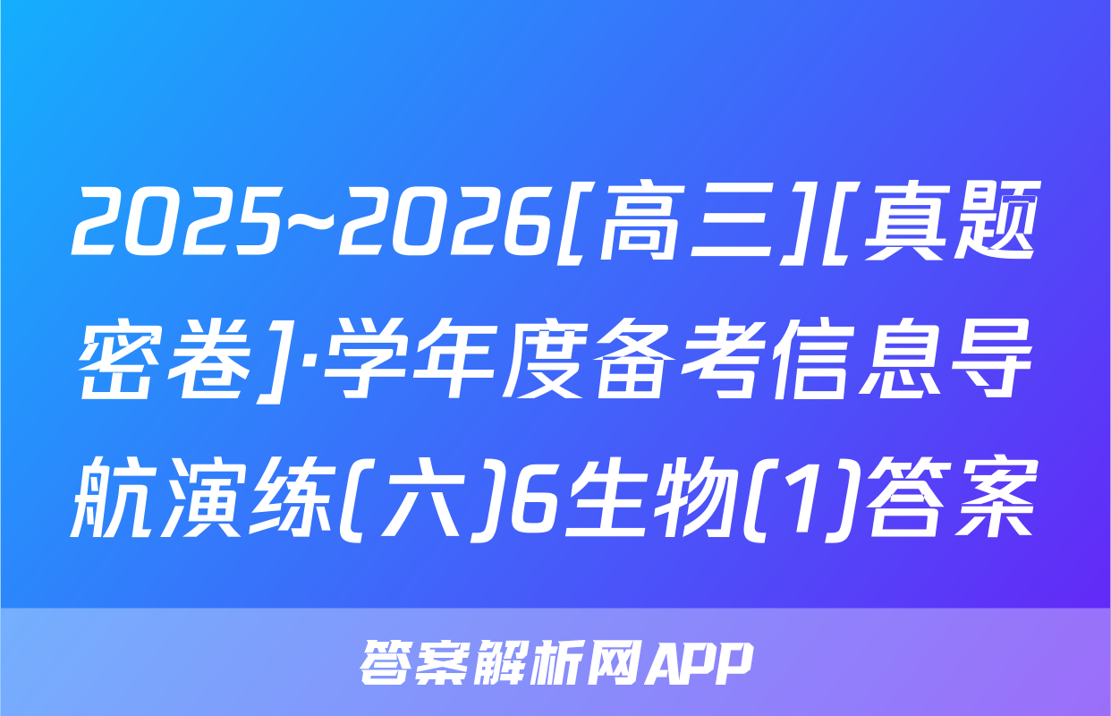 2025~2026[高三][真题密卷]·学年度备考信息导航演练(六)6生物(1)答案