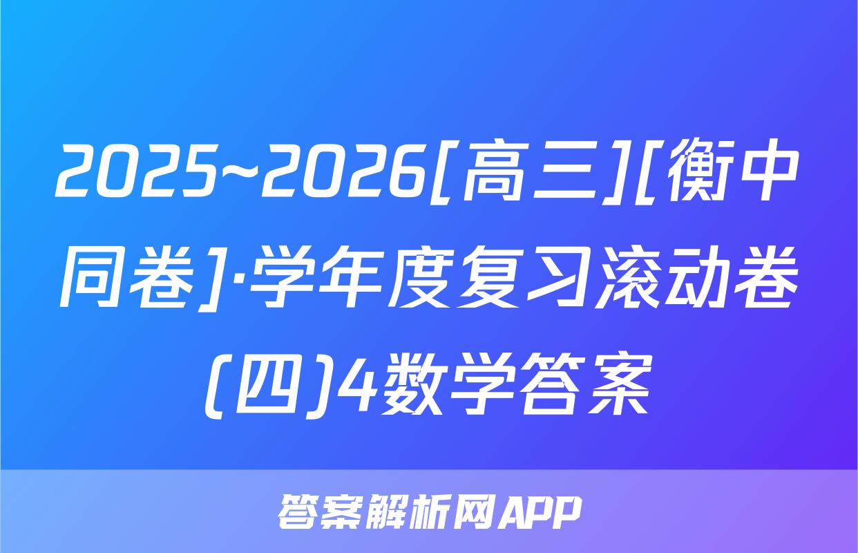 2025~2026[高三][衡中同卷]·学年度复习滚动卷(四)4数学答案