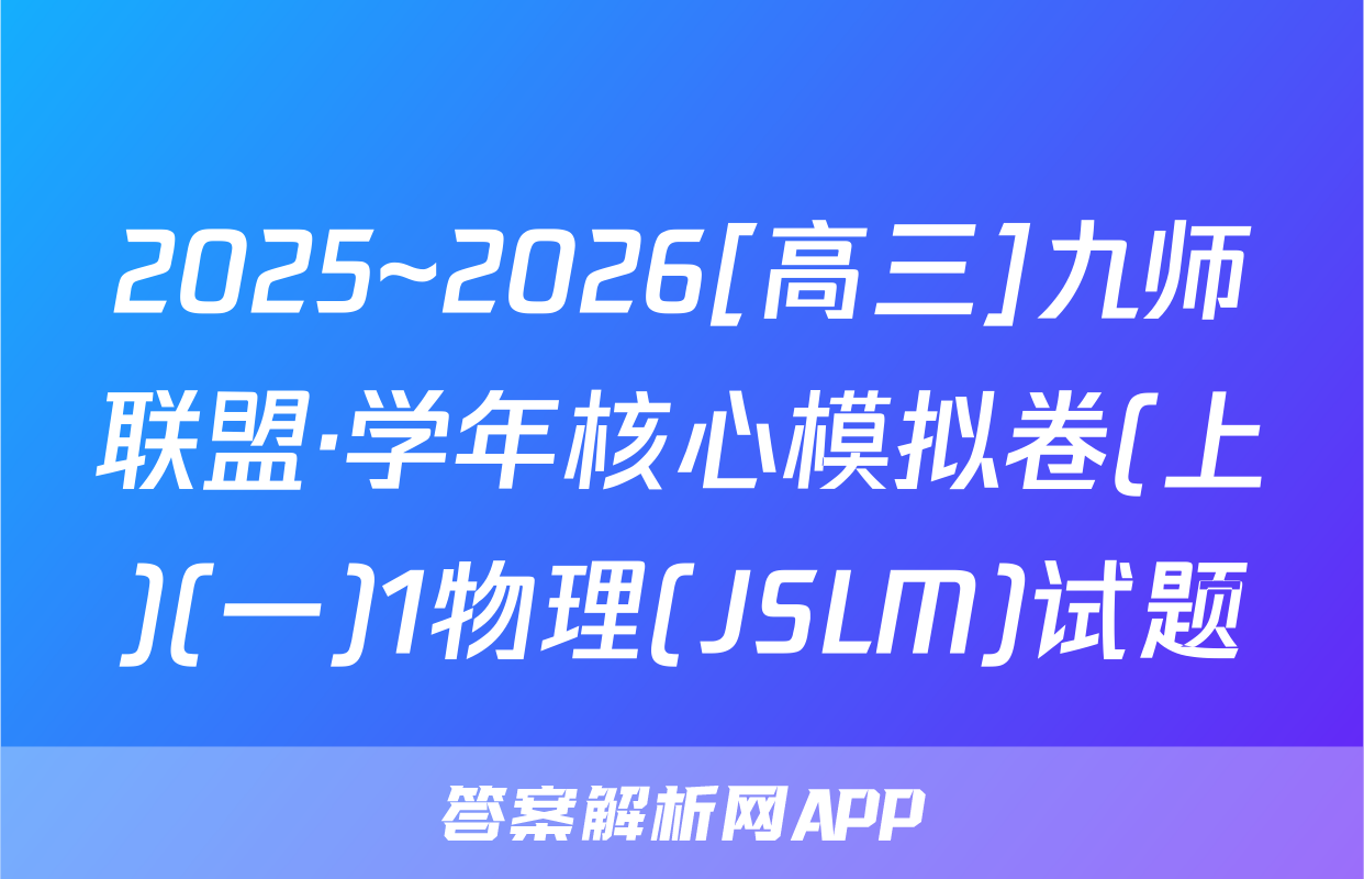 2025~2026[高三]九师联盟·学年核心模拟卷(上)(一)1物理(JSLM)试题
