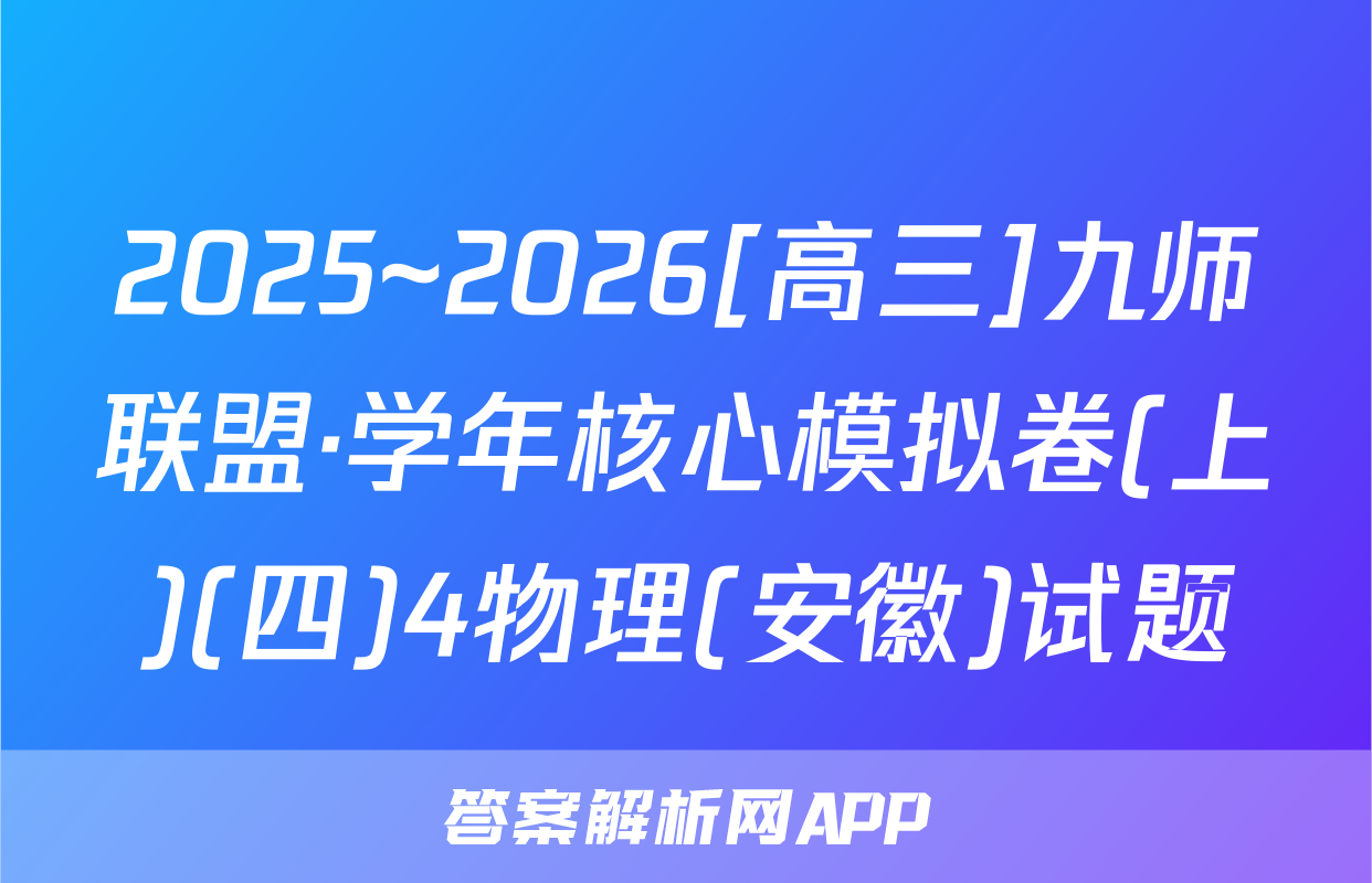 2025~2026[高三]九师联盟·学年核心模拟卷(上)(四)4物理(安徽)试题