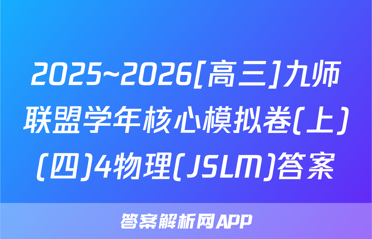 2025~2026[高三]九师联盟学年核心模拟卷(上)(四)4物理(JSLM)答案
