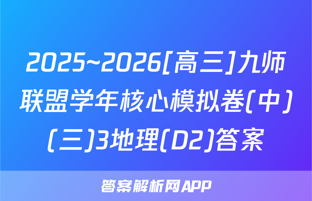 2025~2026[高三]九师联盟学年核心模拟卷(中)(三)3地理(D2)答案