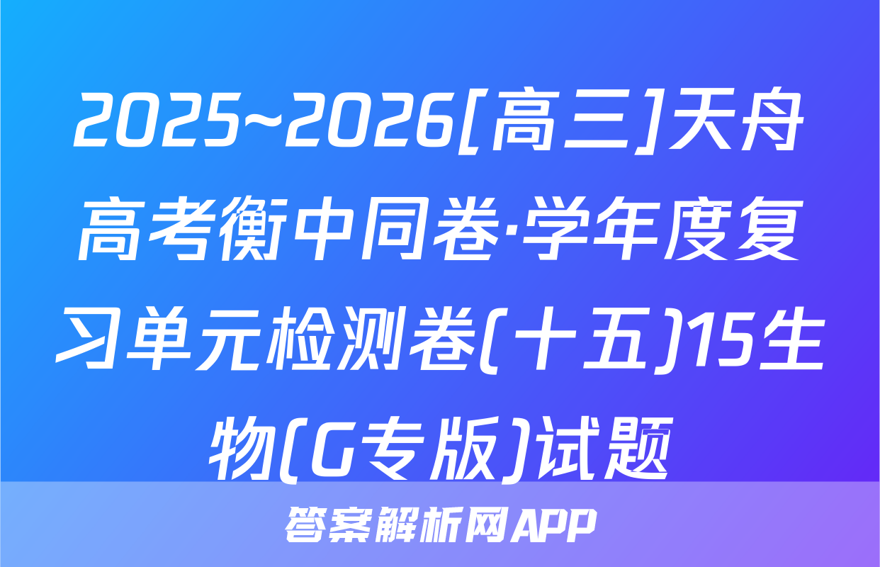 2025~2026[高三]天舟高考衡中同卷·学年度复习单元检测卷(十五)15生物(G专版)试题
