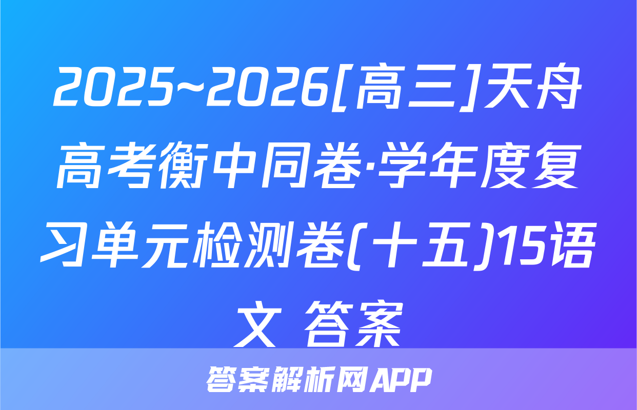 2025~2026[高三]天舟高考衡中同卷·学年度复习单元检测卷(十五)15语文 答案
