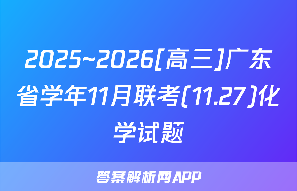 2025~2026[高三]广东省学年11月联考(11.27)化学试题