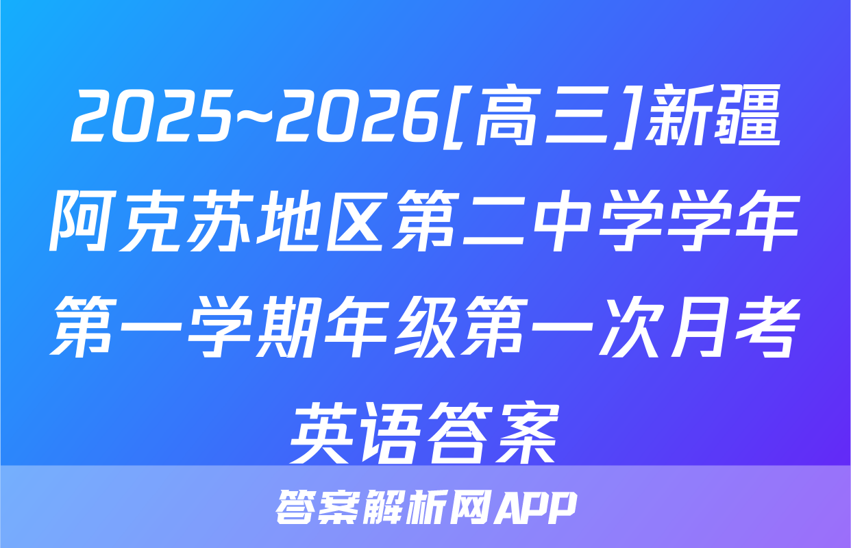 2025~2026[高三]新疆阿克苏地区第二中学学年第一学期年级第一次月考英语答案