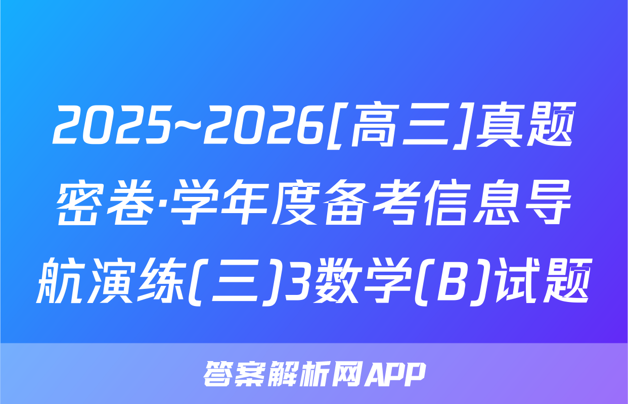 2025~2026[高三]真题密卷·学年度备考信息导航演练(三)3数学(B)试题