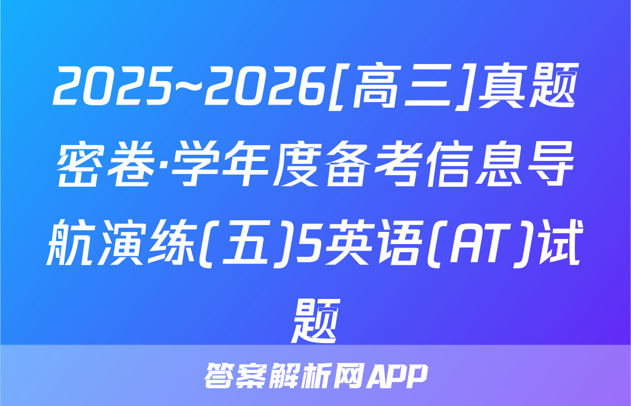 2025~2026[高三]真题密卷·学年度备考信息导航演练(五)5英语(AT)试题