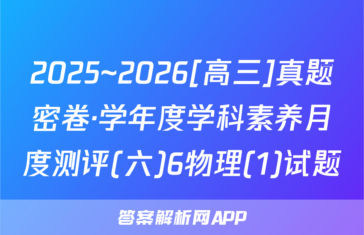 2025~2026[高三]真题密卷·学年度学科素养月度测评(六)6物理(1)试题