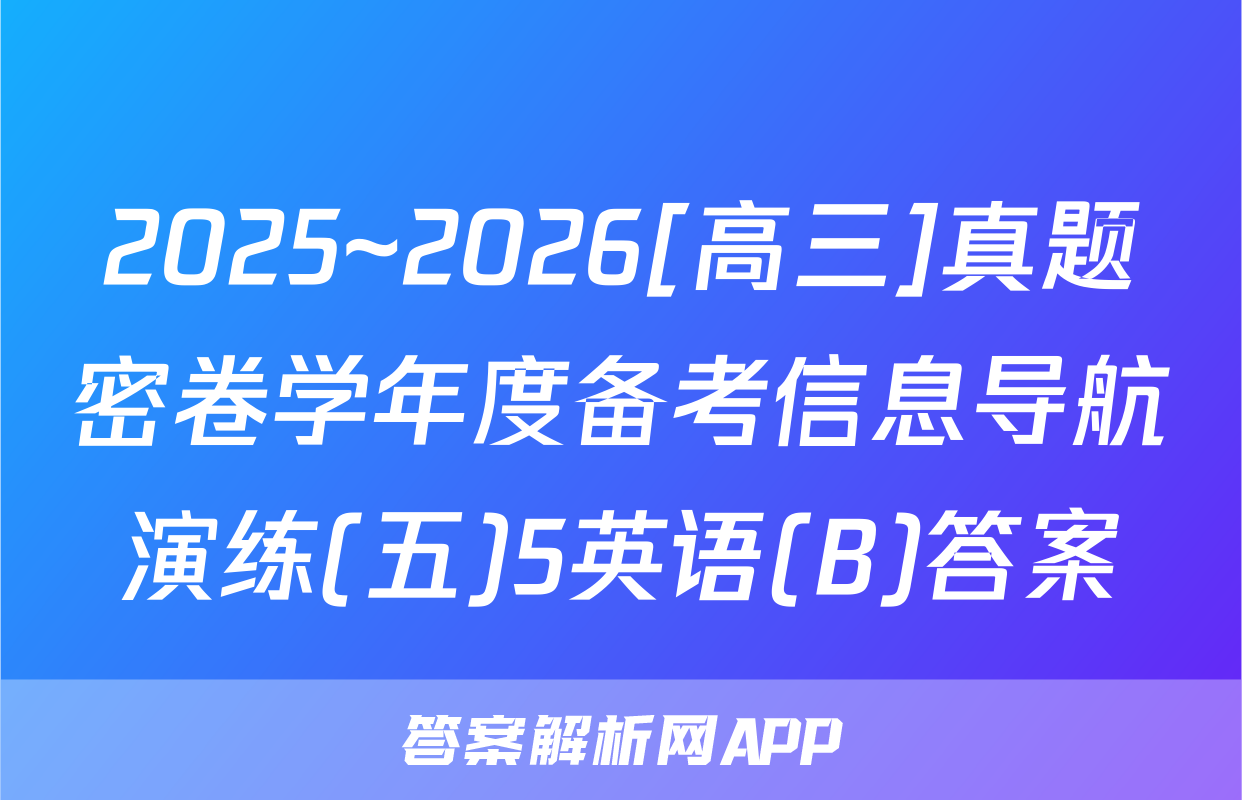 2025~2026[高三]真题密卷学年度备考信息导航演练(五)5英语(B)答案