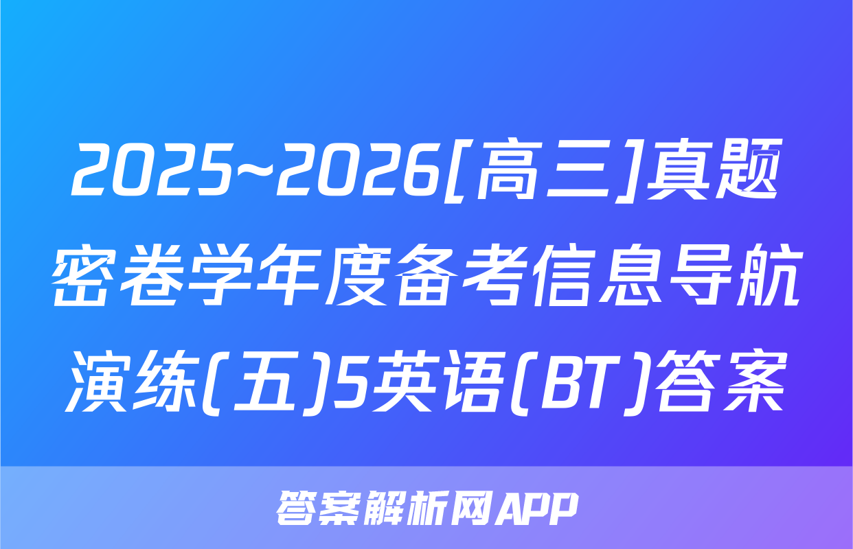 2025~2026[高三]真题密卷学年度备考信息导航演练(五)5英语(BT)答案