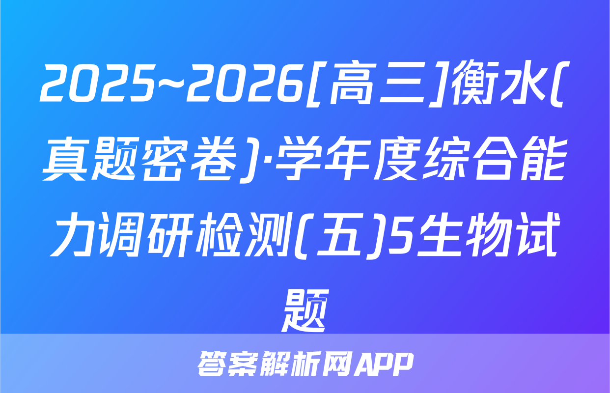 2025~2026[高三]衡水(真题密卷)·学年度综合能力调研检测(五)5生物试题