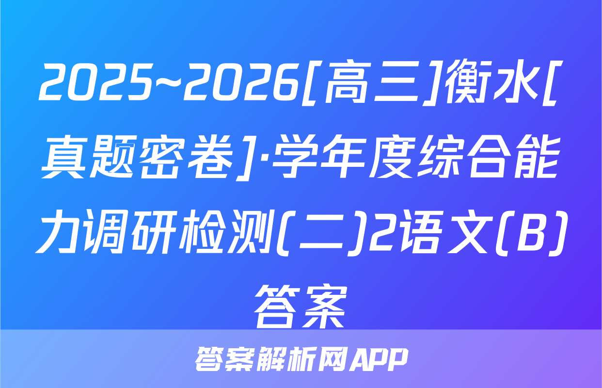 2025~2026[高三]衡水[真题密卷]·学年度综合能力调研检测(二)2语文(B)答案