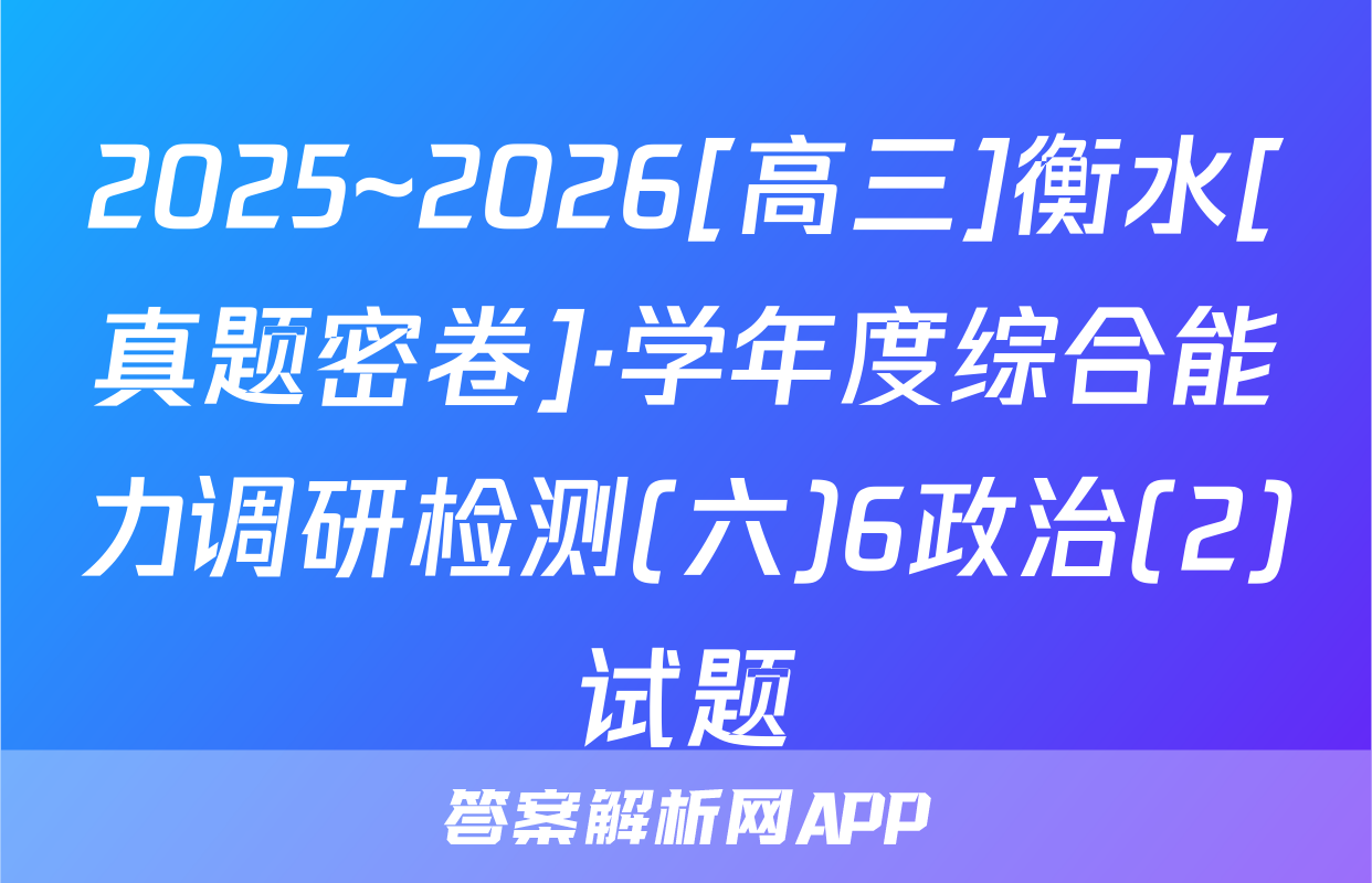 2025~2026[高三]衡水[真题密卷]·学年度综合能力调研检测(六)6政治(2)试题