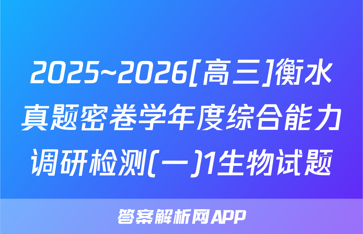 2025~2026[高三]衡水真题密卷学年度综合能力调研检测(一)1生物试题