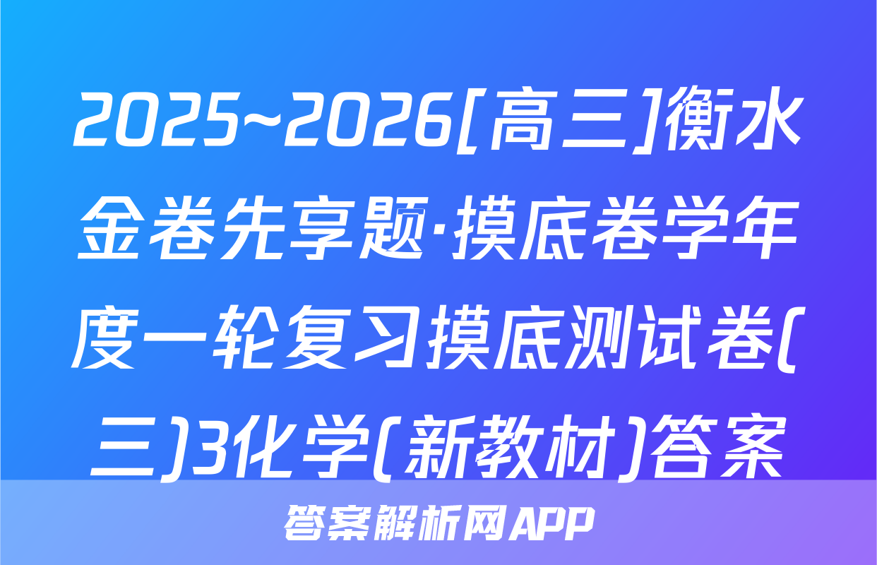 2025~2026[高三]衡水金卷先享题·摸底卷学年度一轮复习摸底测试卷(三)3化学(新教材)答案