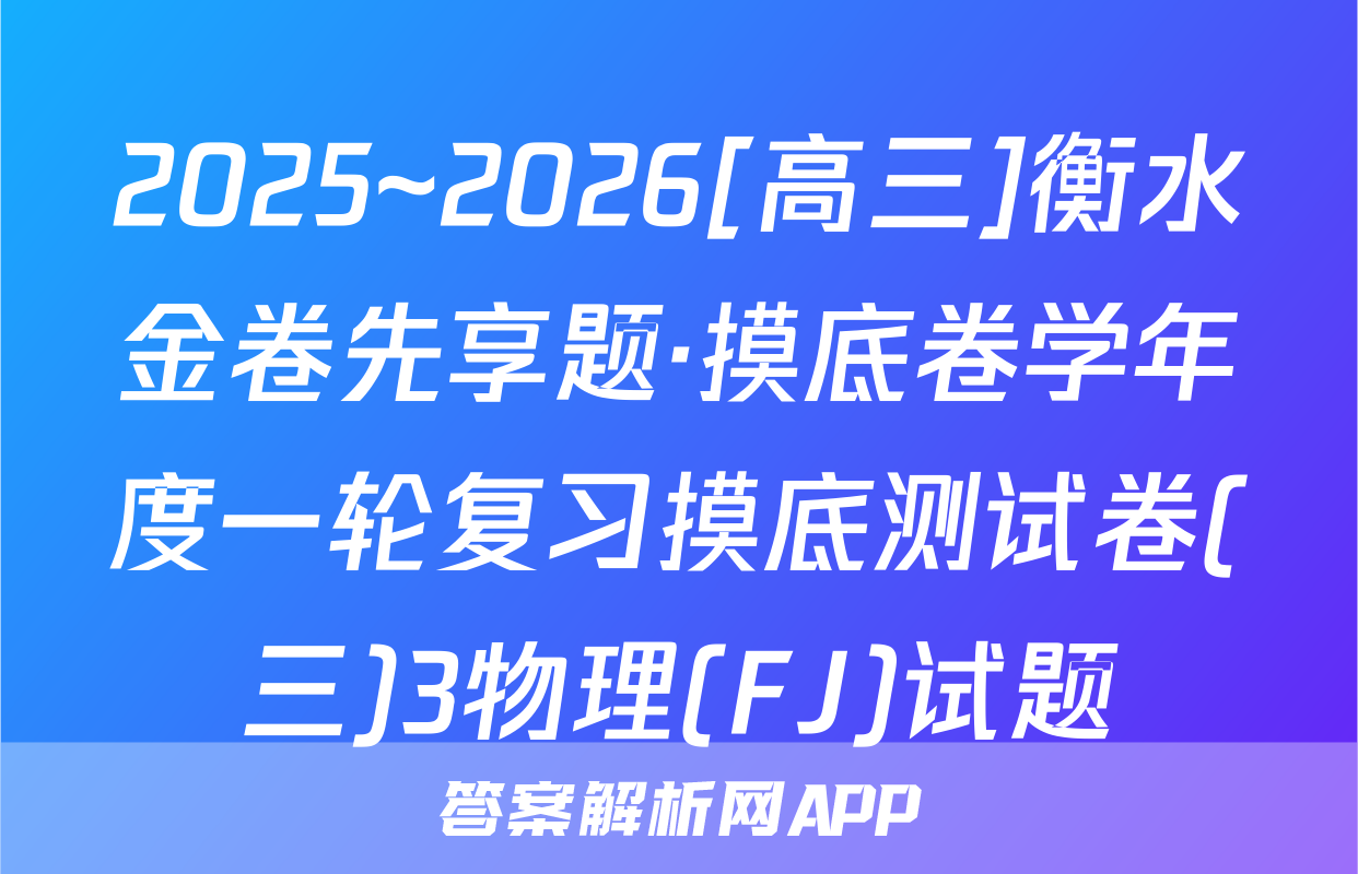 2025~2026[高三]衡水金卷先享题·摸底卷学年度一轮复习摸底测试卷(三)3物理(FJ)试题