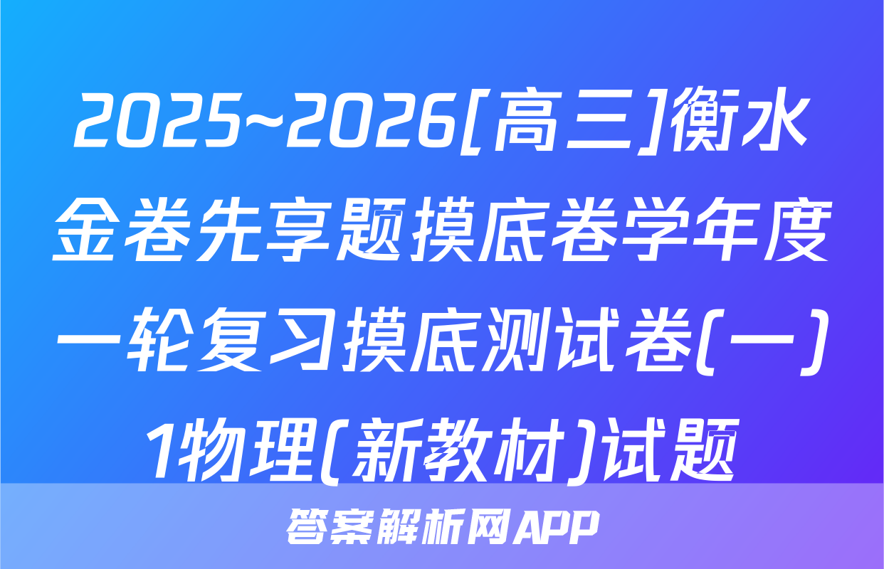 2025~2026[高三]衡水金卷先享题摸底卷学年度一轮复习摸底测试卷(一)1物理(新教材)试题