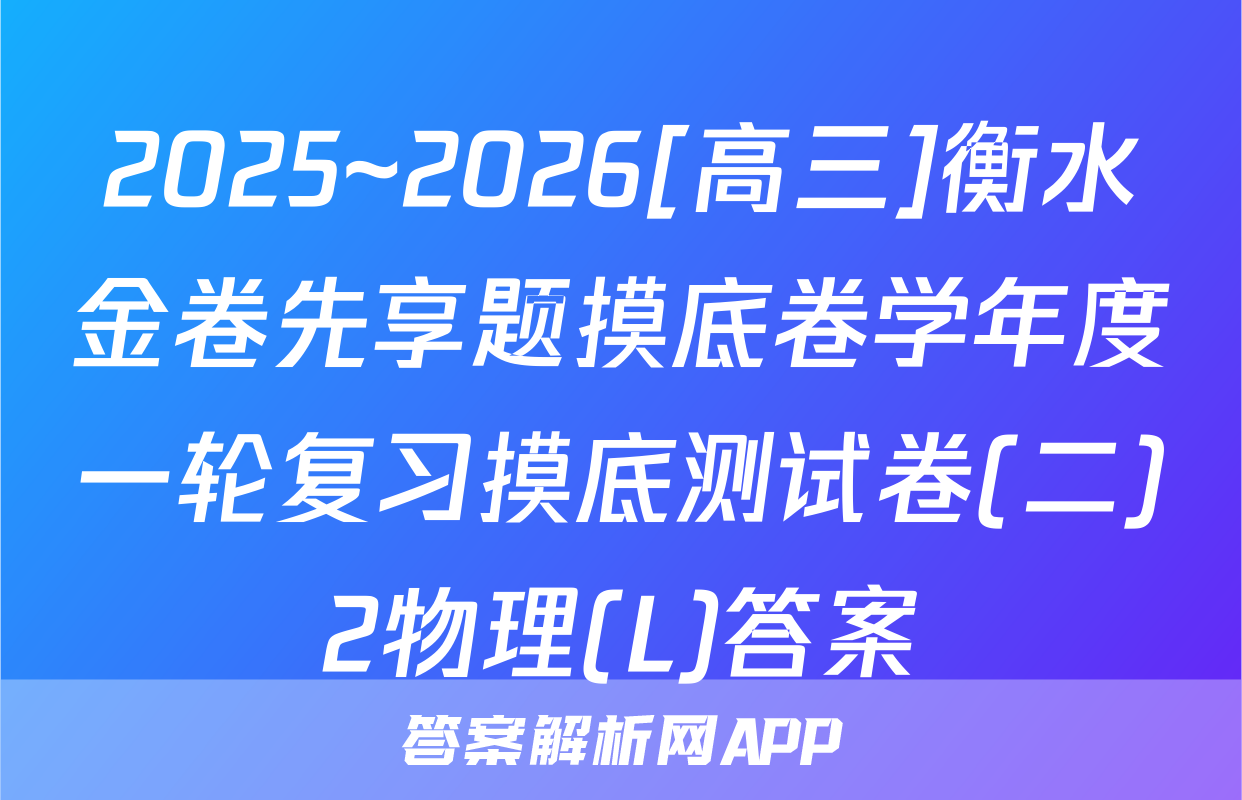 2025~2026[高三]衡水金卷先享题摸底卷学年度一轮复习摸底测试卷(二)2物理(L)答案