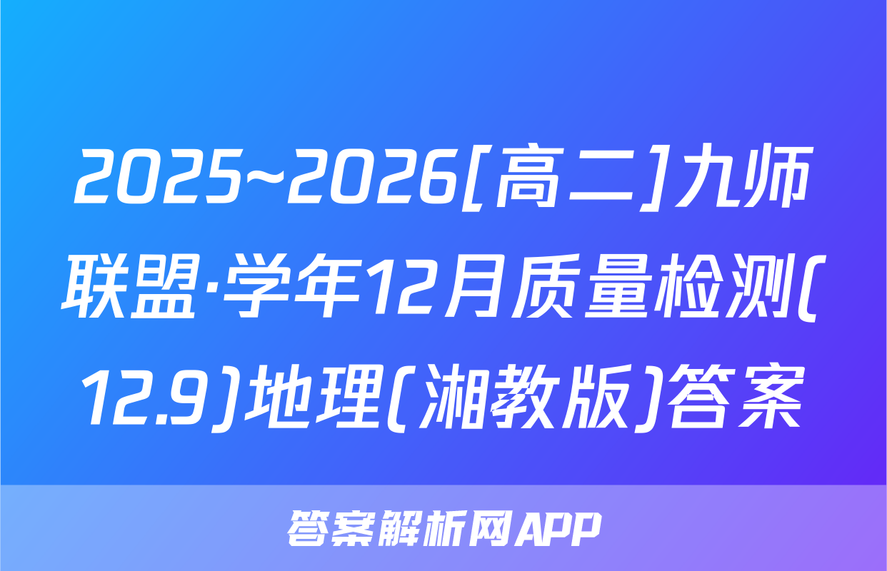2025~2026[高二]九师联盟·学年12月质量检测(12.9)地理(湘教版)答案