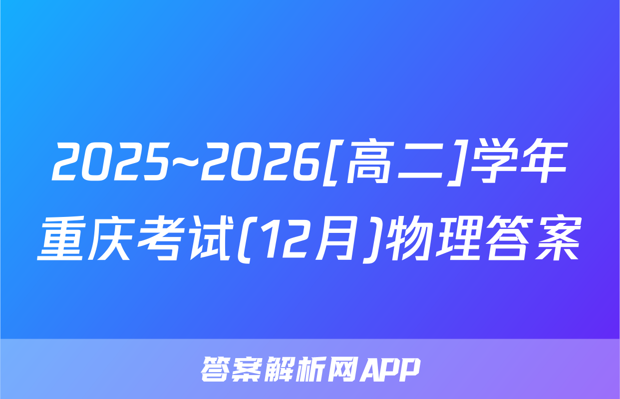 2025~2026[高二]学年重庆考试(12月)物理答案