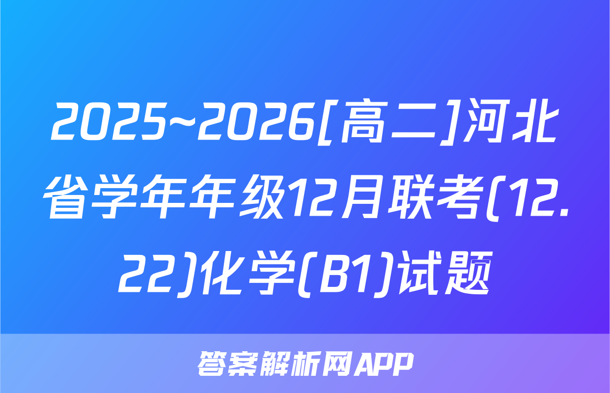 2025~2026[高二]河北省学年年级12月联考(12.22)化学(B1)试题
