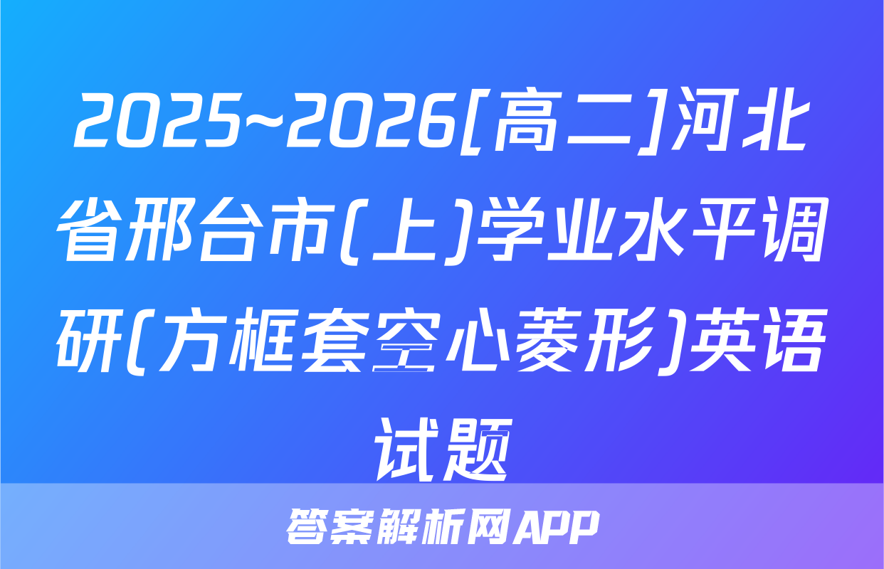 2025~2026[高二]河北省邢台市(上)学业水平调研(方框套空心菱形)英语试题