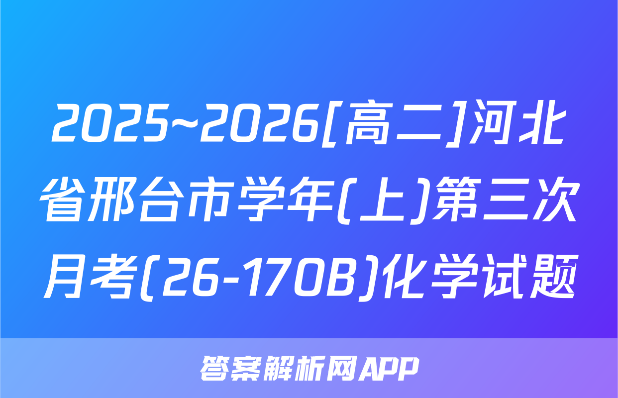 2025~2026[高二]河北省邢台市学年(上)第三次月考(26-170B)化学试题