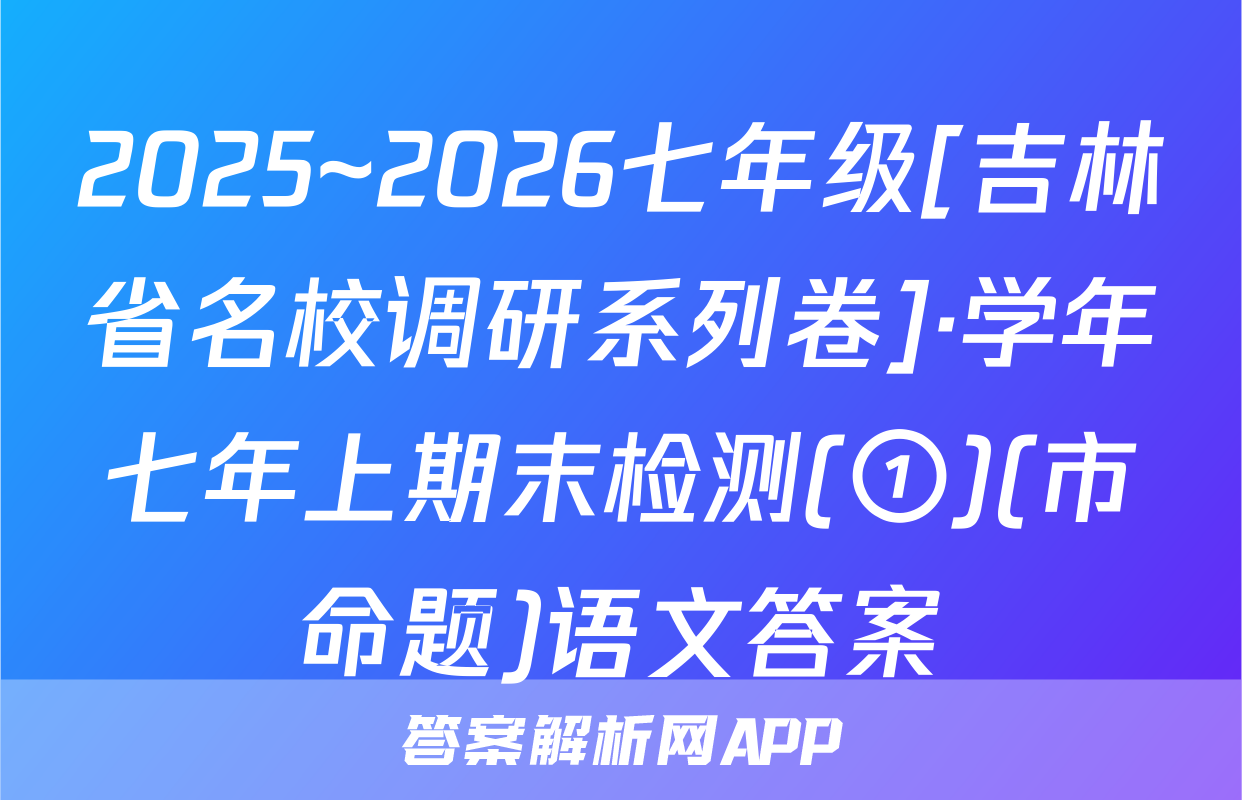 2025~2026七年级[吉林省名校调研系列卷]·学年七年上期末检测(①)(市命题)语文答案