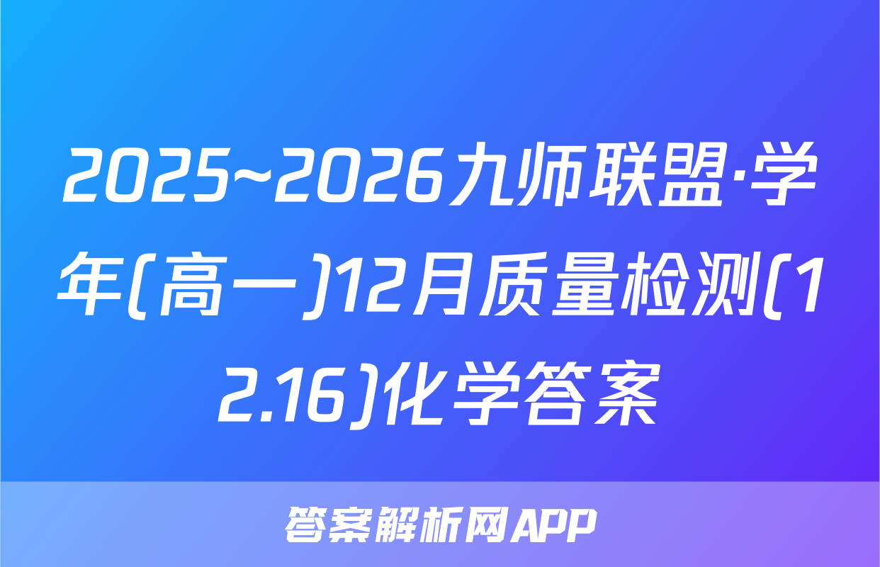 2025~2026九师联盟·学年(高一)12月质量检测(12.16)化学答案