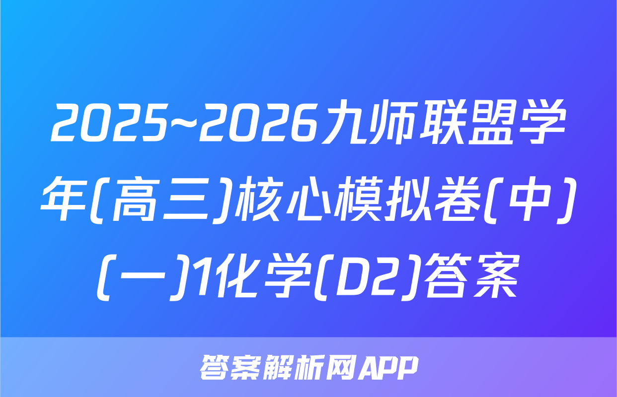 2025~2026九师联盟学年(高三)核心模拟卷(中)(一)1化学(D2)答案
