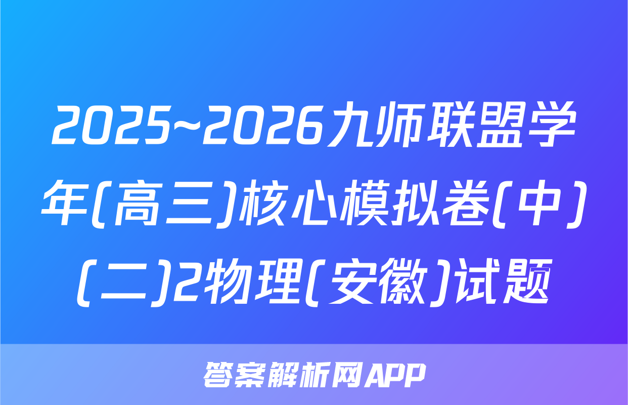 2025~2026九师联盟学年(高三)核心模拟卷(中)(二)2物理(安徽)试题