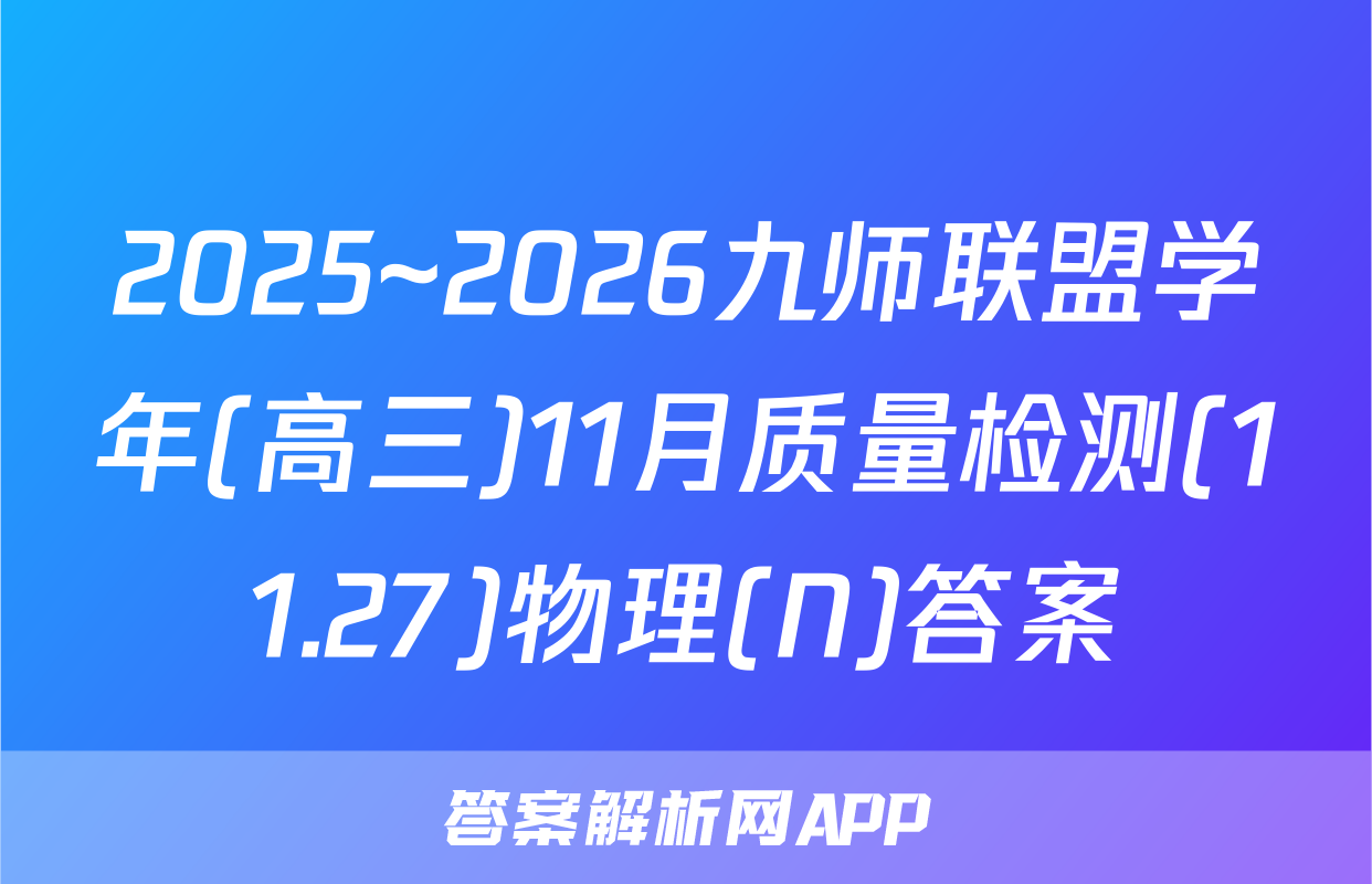 2025~2026九师联盟学年(高三)11月质量检测(11.27)物理(N)答案