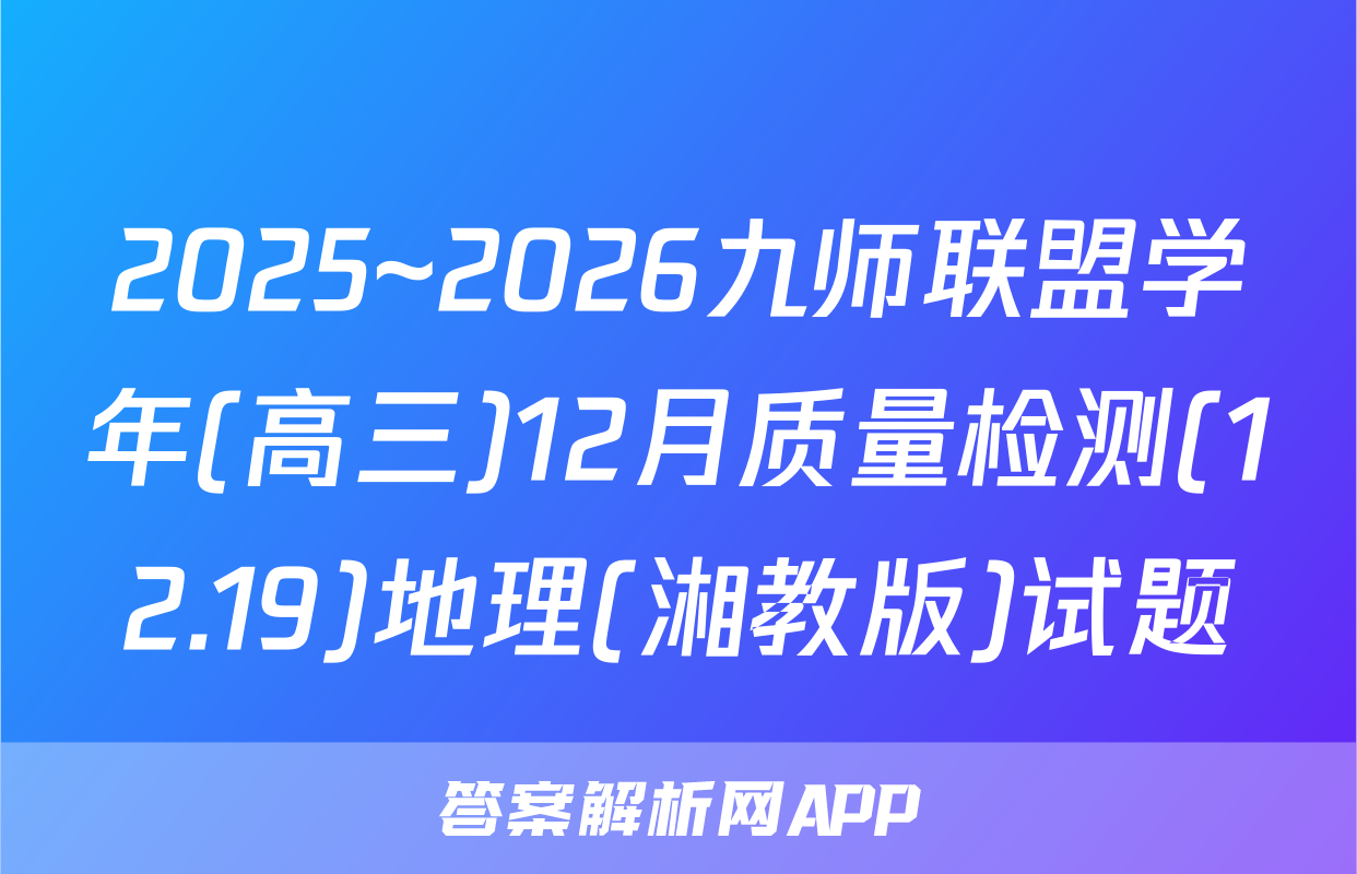 2025~2026九师联盟学年(高三)12月质量检测(12.19)地理(湘教版)试题