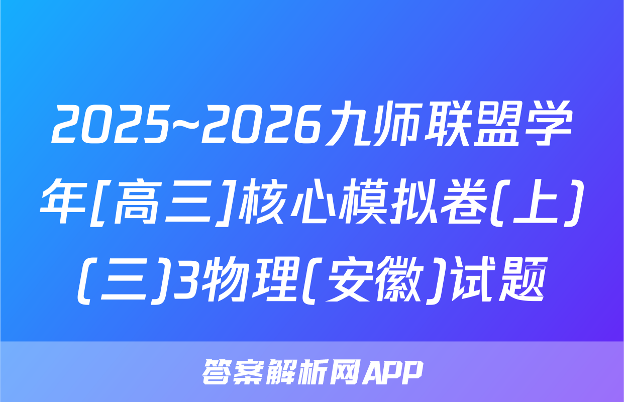 2025~2026九师联盟学年[高三]核心模拟卷(上)(三)3物理(安徽)试题