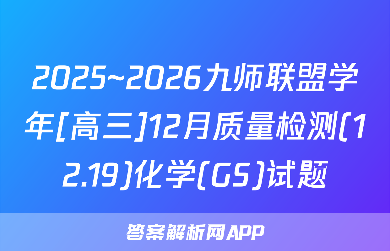 2025~2026九师联盟学年[高三]12月质量检测(12.19)化学(GS)试题