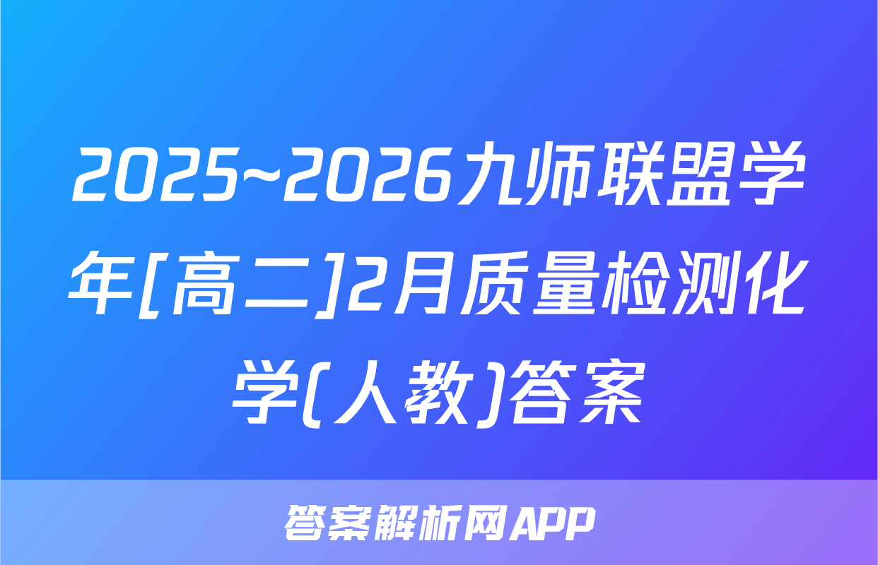 2025~2026九师联盟学年[高二]2月质量检测化学(人教)答案