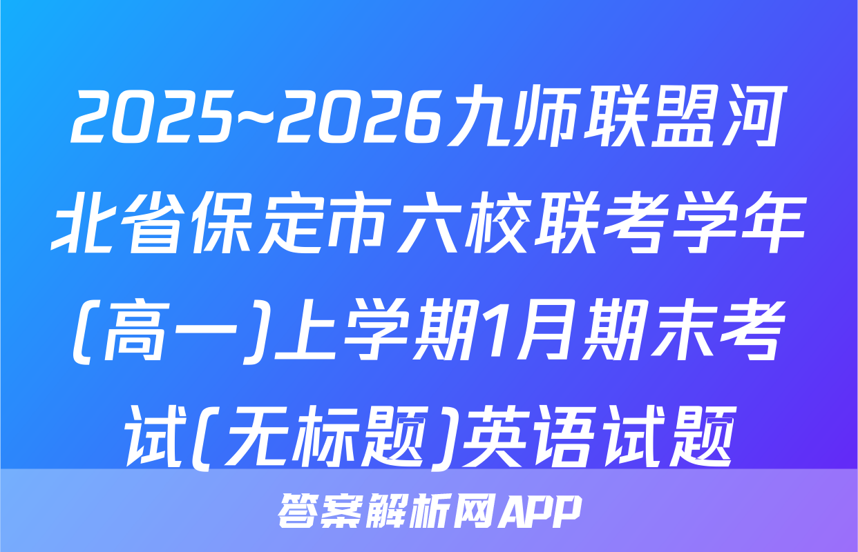 2025~2026九师联盟河北省保定市六校联考学年(高一)上学期1月期末考试(无标题)英语试题