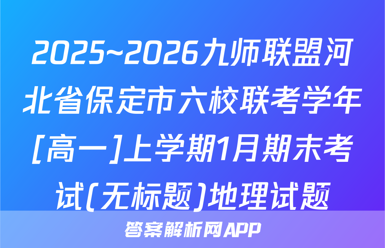 2025~2026九师联盟河北省保定市六校联考学年[高一]上学期1月期末考试(无标题)地理试题