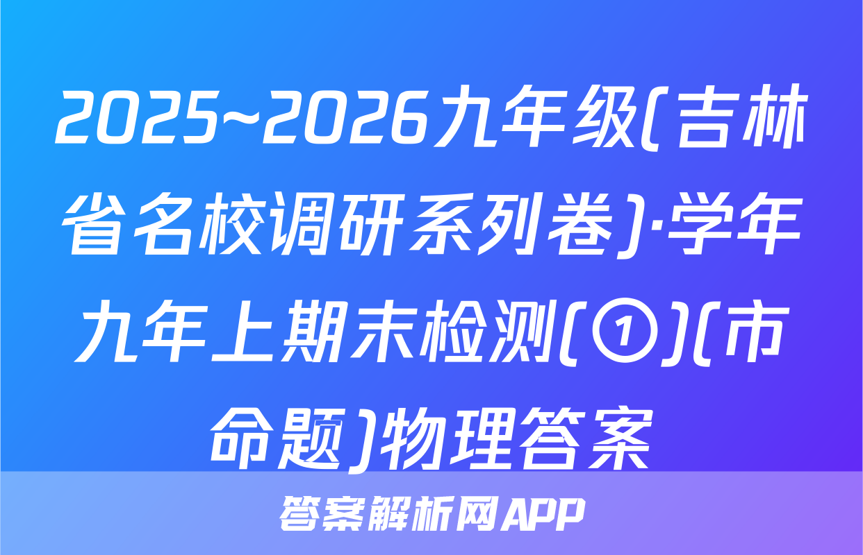 2025~2026九年级(吉林省名校调研系列卷)·学年九年上期末检测(①)(市命题)物理答案