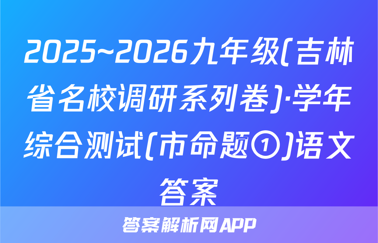2025~2026九年级(吉林省名校调研系列卷)·学年综合测试(市命题①)语文答案