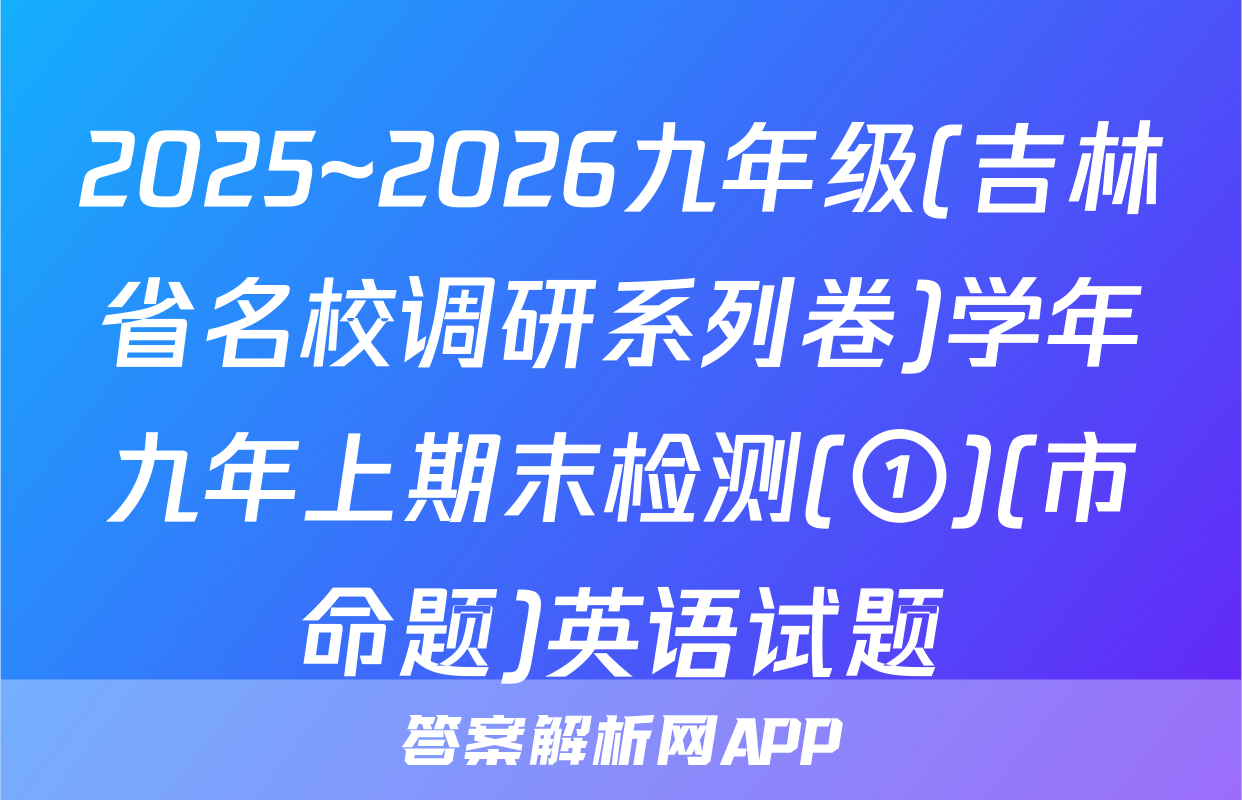 2025~2026九年级(吉林省名校调研系列卷)学年九年上期末检测(①)(市命题)英语试题