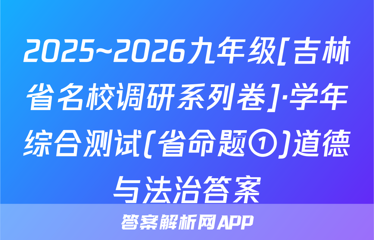 2025~2026九年级[吉林省名校调研系列卷]·学年综合测试(省命题①)道德与法治答案