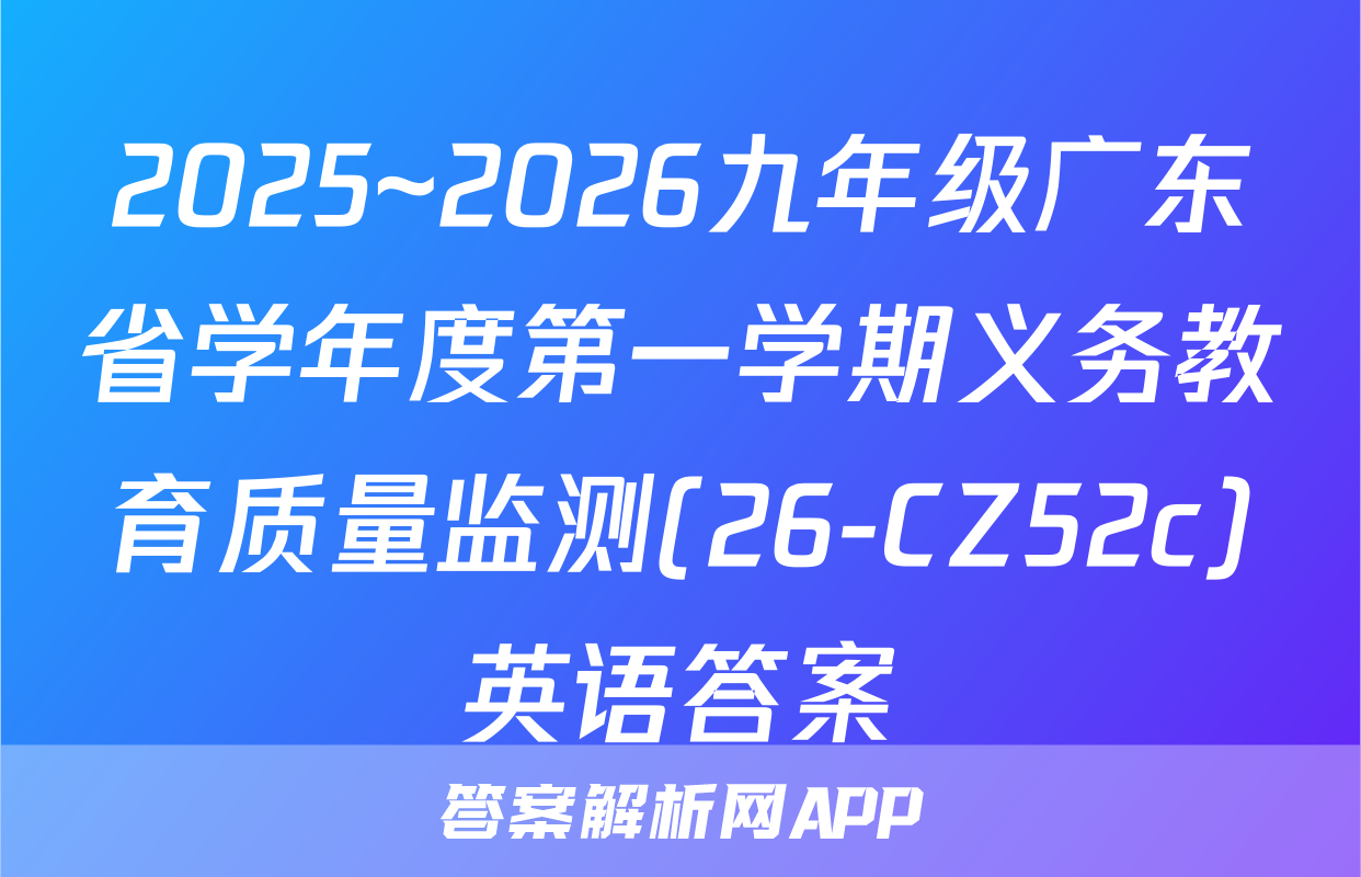 2025~2026九年级广东省学年度第一学期义务教育质量监测(26-CZ52c)英语答案